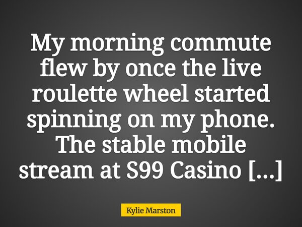 My morning commute flew by once the live roulette wheel started spinning on my phone. The stable mobile stream at S99 Casino https://s99.casino made every singl... Frase de Kylie Marston.