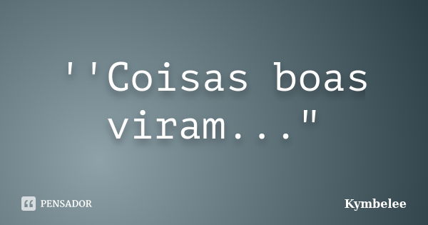 ''Coisas boas viram..."... Frase de Kymbelee.