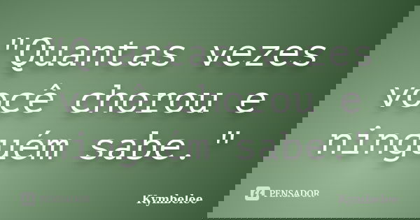 "Quantas vezes você chorou e ninguém sabe."... Frase de Kymbelee.