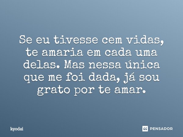⁠Se eu tivesse cem vidas, te amaria em cada uma delas. Mas nessa única que me foi dada, já sou grato por te amar.... Frase de kyodai.