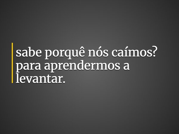 sabe porquê nós caímos? para aprendermos a levantar.... Frase de Kyran Massaza.