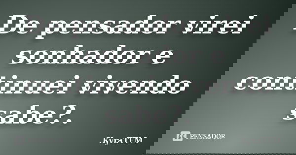 De pensador virei sonhador e continuei vivendo sabe?.... Frase de KyraTFM.