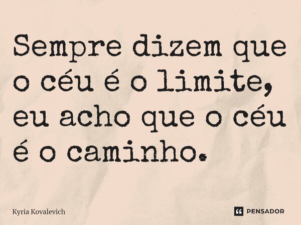 ⁠Sempre dizem que o céu é o limite, eu acho que o céu é o caminho.... Frase de Kyria Kovalevich.