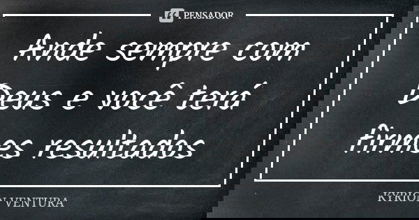 Ande sempre com Deus e você terá firmes resultados... Frase de Kyrion Ventura.