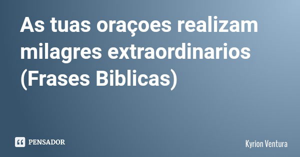 As tuas oraçoes realizam milagres extraordinarios (Frases Biblicas)... Frase de Kyrion Ventura.