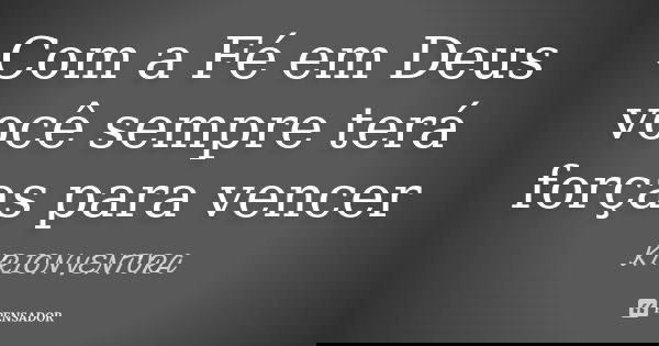 Com a Fé em Deus você sempre terá forças para vencer... Frase de Kyrion Ventura.