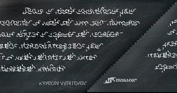 Deus e toda existência que preenche a vida de um ser humano a sua força e capaz de realizar grandes transformações que mudarão a vida dentro de uma espiritualid... Frase de Kyrion Ventura.