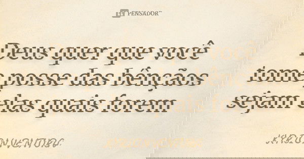 Deus quer que você tome posse das bênçãos sejam elas quais forem... Frase de Kyrion Ventura.