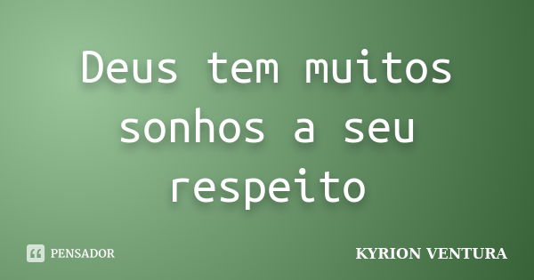 Deus tem muitos sonhos a seu respeito... Frase de Kyrion Ventura.