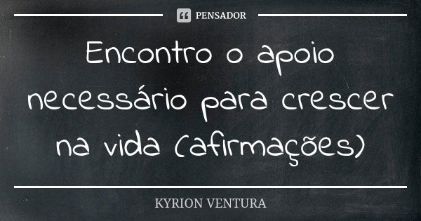 Encontro o apoio necessário para crescer na vida (afirmações)... Frase de Kyrion Ventura.