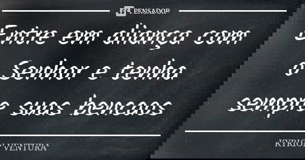 Entre em aliança com o Senhor e tenha sempre suas bencaos... Frase de Kyrion Ventura.