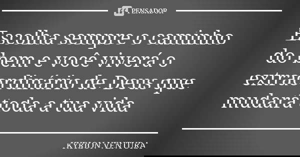 Escolha sempre o caminho do bem e você viverá o extraordinário de Deus que mudará toda a tua vida... Frase de Kyrion Ventura.