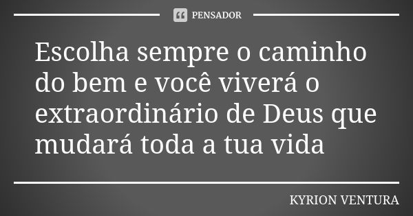 Escolha sempre o caminho do bem e você viverá o extraordinário de Deus que mudará toda a tua vida... Frase de Kyrion Ventura.