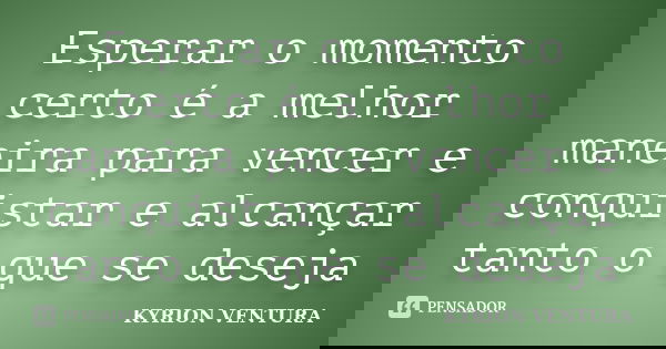 Esperar o momento certo é a melhor maneira para vencer e conquistar e alcançar tanto o que se deseja... Frase de KYRION VENTURA.