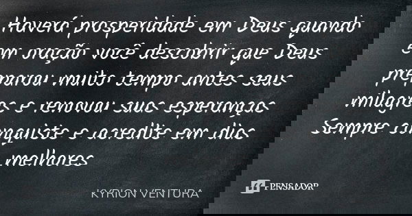Haverá prosperidade em Deus quando em oração você descobrir que Deus preparou muito tempo antes seus milagres e renovou suas esperanças Sempre conquiste e acred... Frase de Kyrion Ventura.