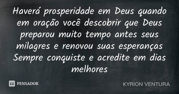 Haverá prosperidade em Deus quando em oração você descobrir que Deus preparou muito tempo antes seus milagres e renovou suas esperanças Sempre conquiste e acred... Frase de Kyrion Ventura.