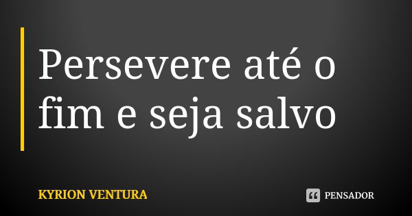 Persevere até o fim e seja salvo... Frase de Kyrion Ventura.