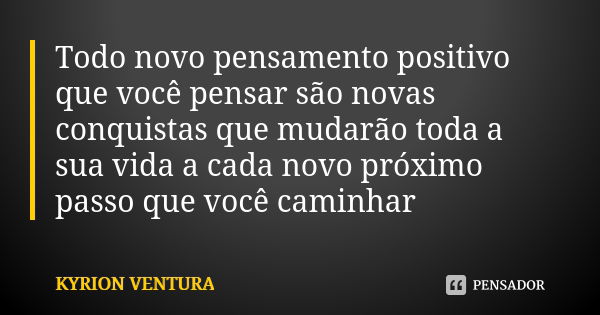 Todo novo pensamento positivo que você pensar são novas conquistas que mudarão toda a sua vida a cada novo próximo passo que você caminhar... Frase de Kyrion Ventura.