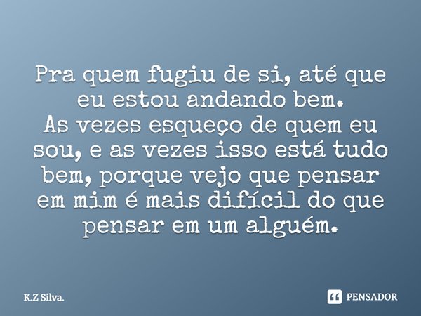 ⁠Pra quem fugiu de si, até que eu estou andando bem.
As vezes esqueço de quem eu sou, e as vezes isso está tudo bem, porque vejo que pensar em mim é mais difíci... Frase de K.Z Silva..