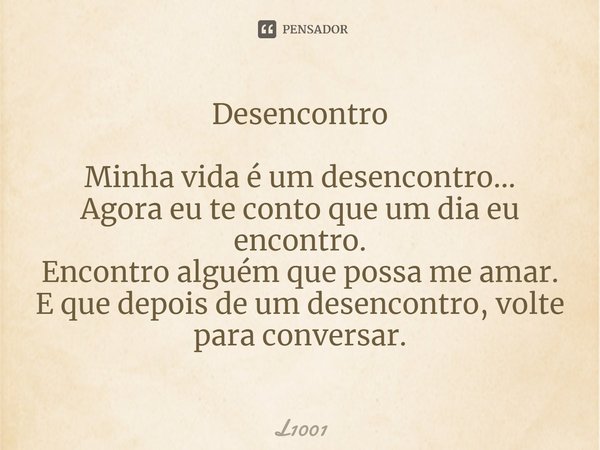 ⁠Desencontro Minha vida é um desencontro...
Agora eu te conto que um dia eu encontro.
Encontro alguém que possa me amar.
E que depois de um desencontro, volte p... Frase de L1001.