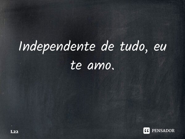 Independente de tudo, eu te amo. ⁠... Frase de L22.