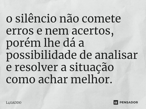 ⁠o silêncio não comete erros e nem acertos, porém lhe dá a possibilidade de analisar e resolver a situação como achar melhor.... Frase de L4GADDO.
