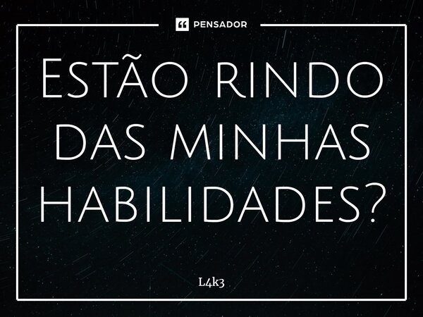 ⁠Estão rindo das minhas habilidades?... Frase de L4k3.