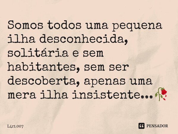 ⁠Somos todos uma pequena ilha desconhecida, solitária e sem habitantes, sem ser descoberta, apenas uma mera ilha insistente...🥀... Frase de L4r1.007.
