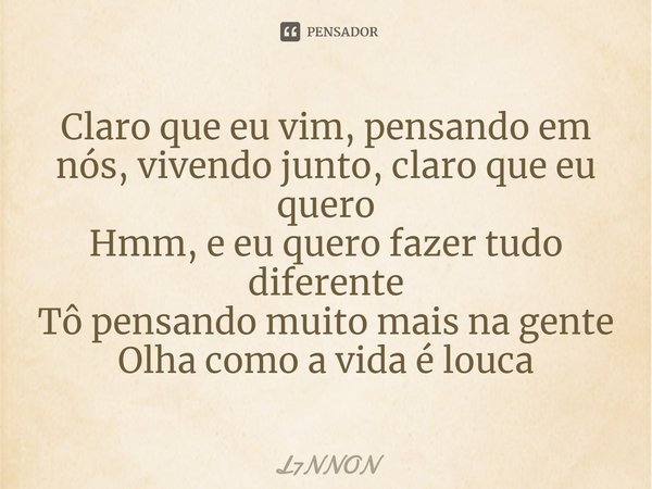 ⁠Claro que eu vim, pensando em nós, vivendo junto, claro que eu quero
Hmm, e eu quero fazer tudo diferente
Tô pensando muito mais na gente
Olha como a vida é lo... Frase de L7NNON.