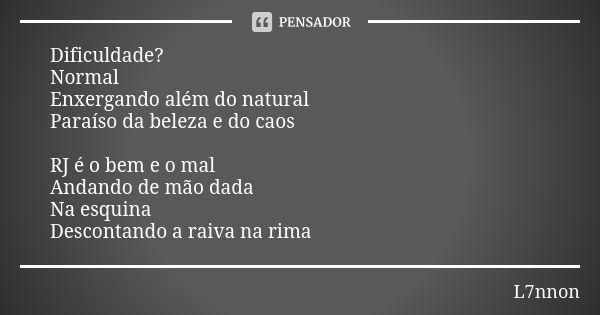 Dificuldade? Normal Enxergando além do natural Paraíso da beleza e do caos RJ é o bem e o mal Andando de mão dada Na esquina Descontando a raiva na rima... Frase de L7NNON.