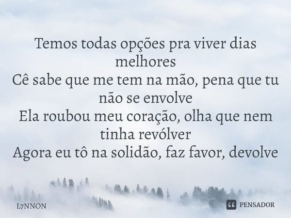 ⁠Temos todas opções pra viver dias melhores
Cê sabe que me tem na mão, pena que tu não se envolve
Ela roubou meu coração, olha que nem tinha revólver
Agora eu t... Frase de L7NNON.