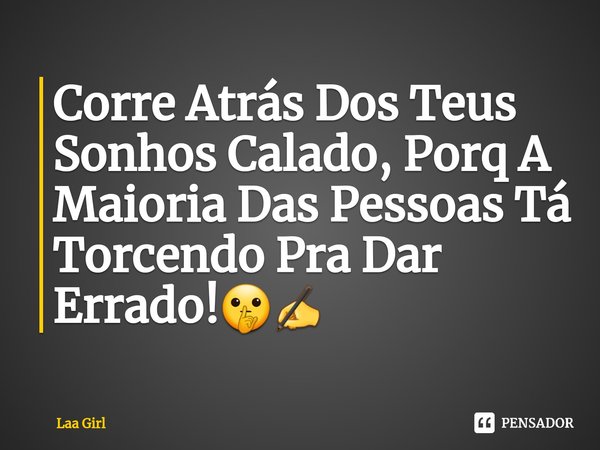 ⁠Corre Atrás Dos Teus Sonhos Calado, Porq A Maioria Das Pessoas Tá Torcendo Pra Dar Errado!🤫✍... Frase de Laa Girl.