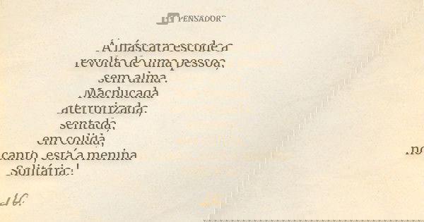 Á máscara escode a revolta de uma pessoa, sem alma . Machucada aterrorizada, sentada, em colida, no canto, está a menina Solitária.!... Frase de LA.