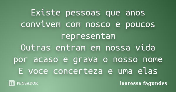 Existe pessoas que anos convivem com nosco e poucos representam Outras entram em nossa vida por acaso e grava o nosso nome E voce concerteza e uma elas... Frase de laaressa fagundes.