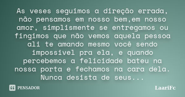 As veses seguimos a direção errada, não pensamos em nosso bem,em nosso amor, simplismente se entregamos ou fingimos que não vemos aquela pessoa ali te amando me... Frase de LaariFc.