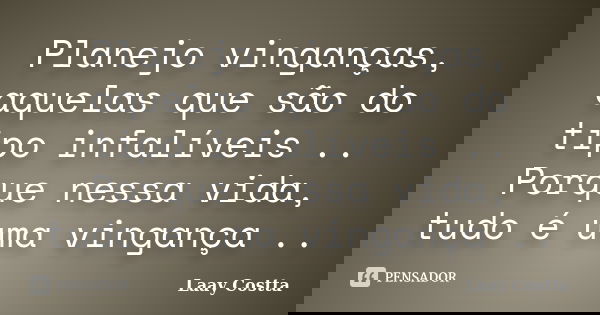 Planejo vinganças, aquelas que são do tipo infalíveis .. Porque nessa vida, tudo é uma vingança ..... Frase de Laay Costta.