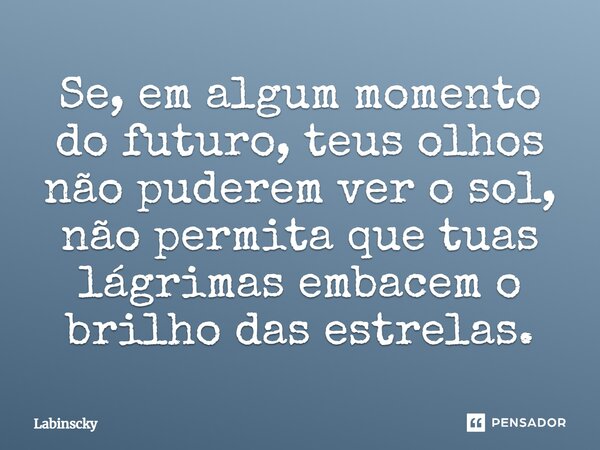 ⁠Se, em algum momento do futuro, teus olhos não puderem ver o sol, não permita que tuas lágrimas embacem o brilho das estrelas.... Frase de Labinscky.