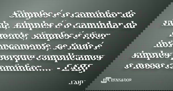 Simples é o caminhar da vida, simples é o caminhar da mente, simples é viver intensamente, se tudo é simples porque complicamos o nosso caminhar..... - LABJ... Frase de LABJ.