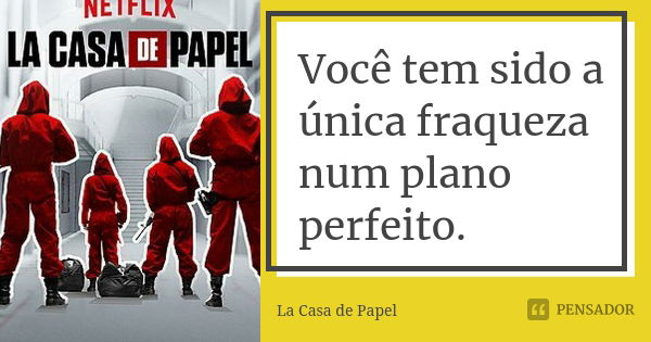 Você tem sido a única fraqueza num plano perfeito.... Frase de La Casa de Papel.