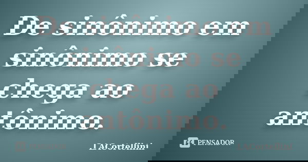 De sinônimo em sinônimo se chega ao antônimo.... Frase de LACortellini.