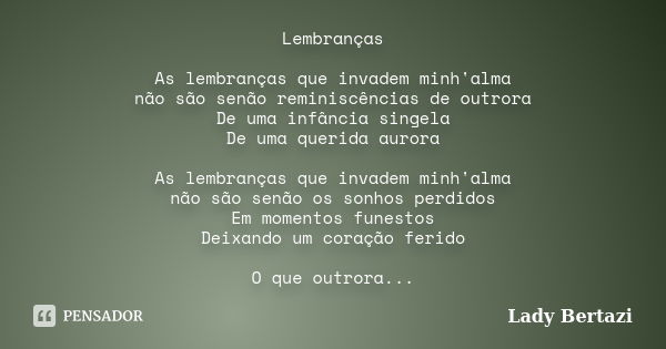 Lembranças As lembranças que invadem minh'alma não são senão reminiscências de outrora De uma infância singela De uma querida aurora As lembranças que invadem m... Frase de Lady Bertazi.