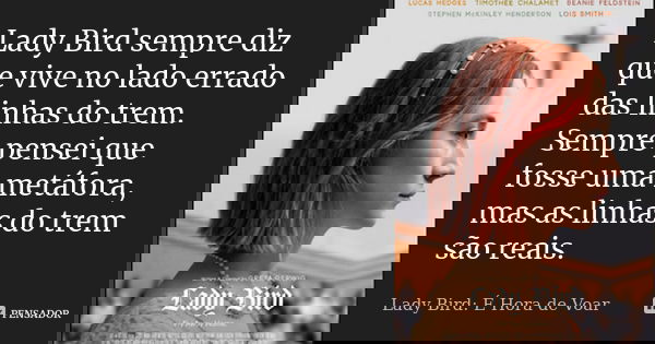 Lady Bird sempre diz que vive no lado errado das linhas do trem. Sempre pensei que fosse uma metáfora, mas as linhas do trem são reais.... Frase de Lady Bird: É Hora de Voar.