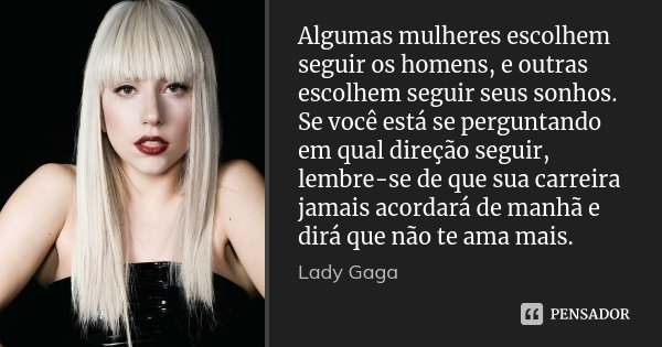 Algumas mulheres escolhem seguir os homens, e outras escolhem seguir seus sonhos. Se você está se perguntando em qual direção seguir, lembre-se de que sua carre... Frase de Lady Gaga.