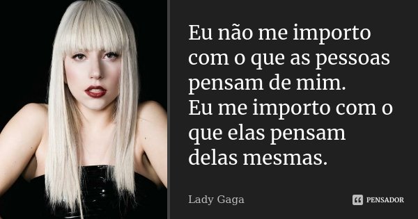 Eu não me importo com o que as pessoas pensam de mim. Eu me importo com o que elas pensam delas mesmas.... Frase de Lady Gaga.
