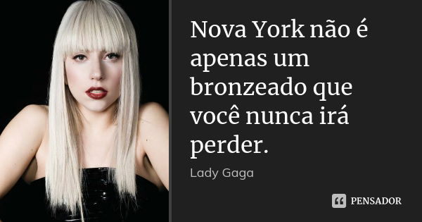 Nova York não é apenas um bronzeado que você nunca irá perder.... Frase de Lady Gaga.