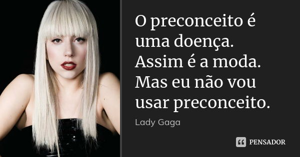 O preconceito é uma doença. Assim é a moda. Mas eu não vou usar preconceito.... Frase de Lady Gaga.