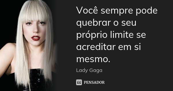 Você sempre pode quebrar o seu próprio limite se acreditar em si mesmo.... Frase de Lady Gaga.