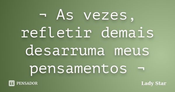 ¬ As vezes, refletir demais desarruma meus pensamentos ¬... Frase de Lady Star.