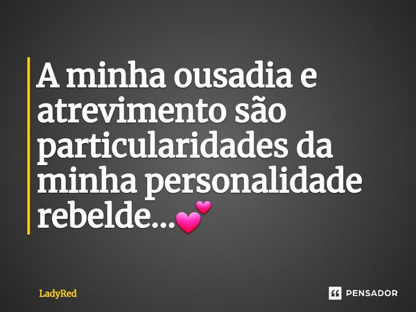 ⁠A minha ousadia e atrevimento são particularidades da minha personalidade rebelde...💕... Frase de LadyRed.