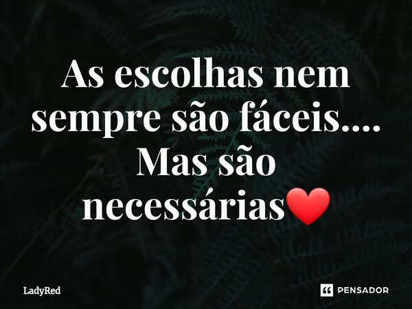 ⁠As escolhas nem sempre são fáceis.... Mas são necessárias❤... Frase de LadyRed.